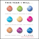 This Year I Will: How to Finally Change a Habit, Keep a Resolution, or Make a Dream Come True by M.J. Ryan